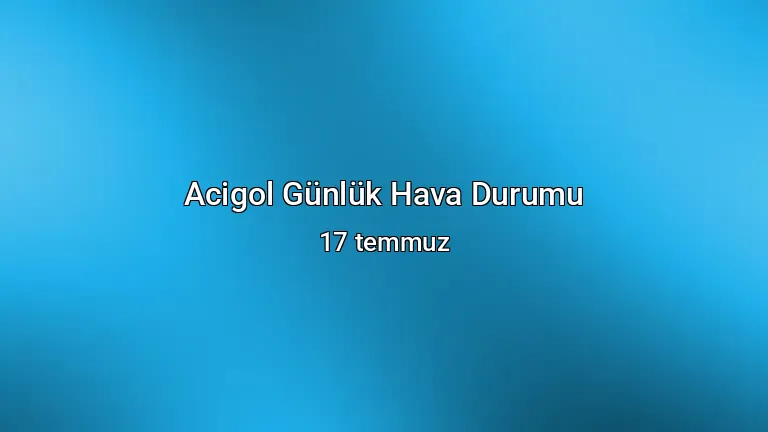 Acigol Günlük Hava Durumu - 17 temmuz