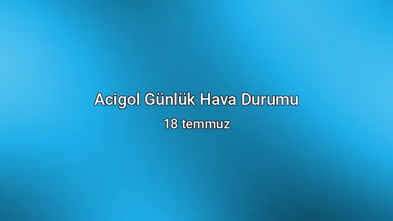 Acigol Günlük Hava Durumu - 18 temmuz