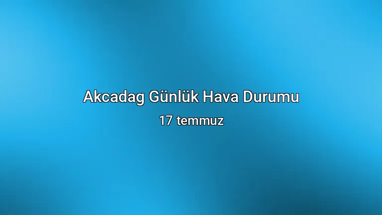 Akcadag Günlük Hava Durumu - 17 temmuz