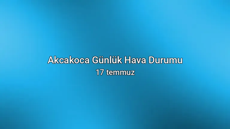Akcakoca Günlük Hava Durumu - 17 temmuz