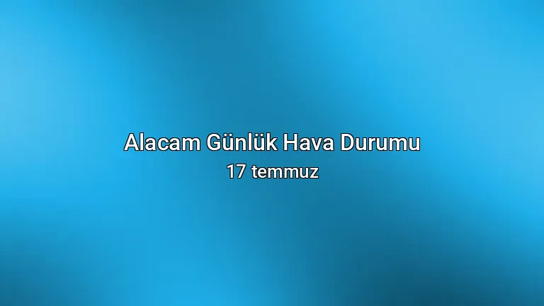Alacam Günlük Hava Durumu - 17 temmuz