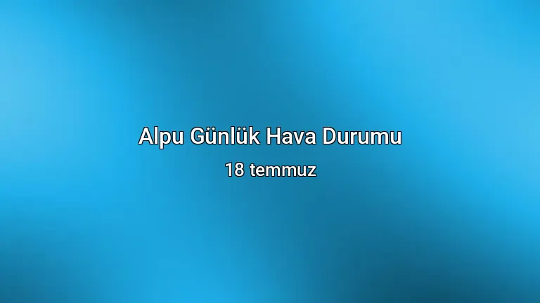 Alpu Günlük Hava Durumu - 18 temmuz