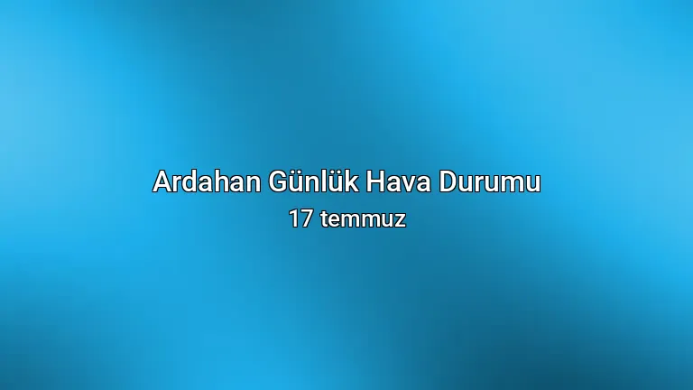Ardahan Günlük Hava Durumu - 17 temmuz
