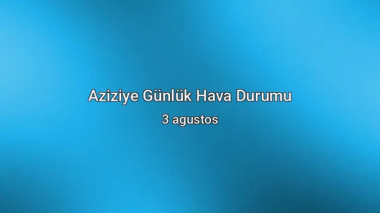 Aziziye Günlük Hava Durumu - 3 agustos