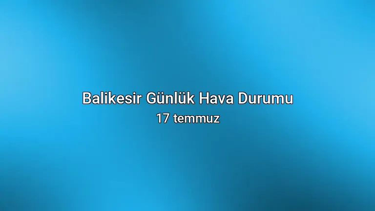 Balikesir Günlük Hava Durumu - 17 temmuz