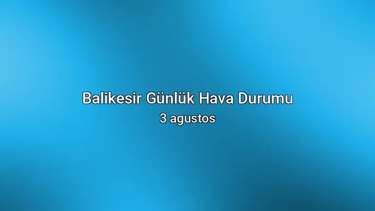 Balikesir Günlük Hava Durumu - 3 agustos