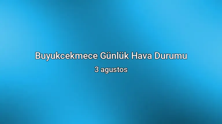Buyukcekmece Günlük Hava Durumu - 3 agustos