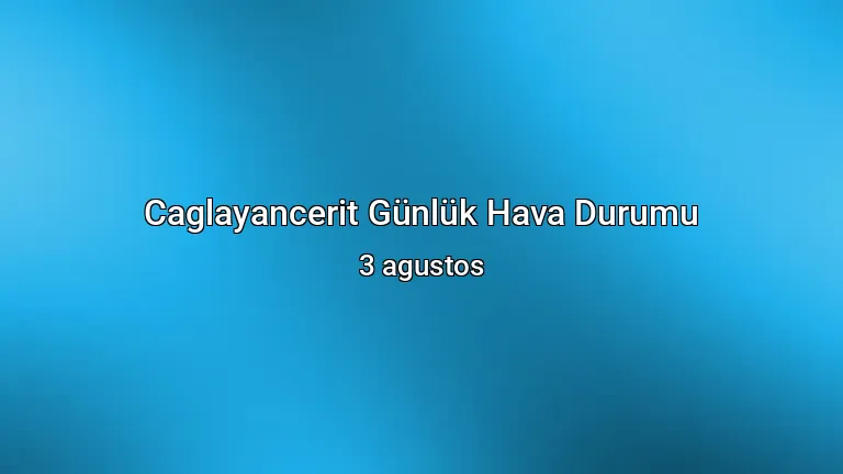 Caglayancerit Günlük Hava Durumu - 3 agustos