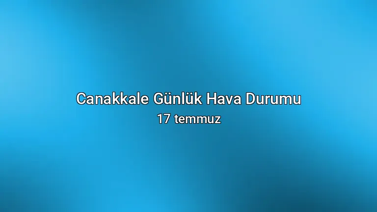 Canakkale Günlük Hava Durumu - 17 temmuz