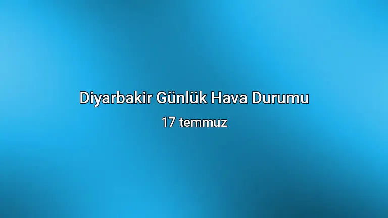 Diyarbakir Günlük Hava Durumu - 17 temmuz