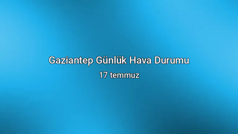 Gaziantep Günlük Hava Durumu - 17 temmuz
