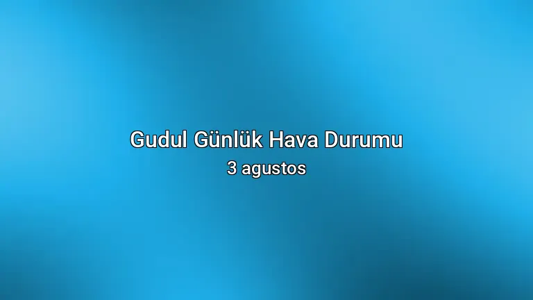 Gudul Günlük Hava Durumu - 3 agustos