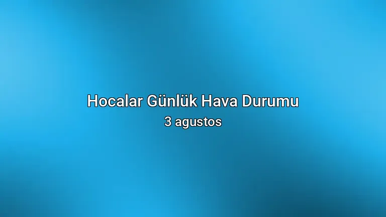 Hocalar Günlük Hava Durumu - 3 agustos