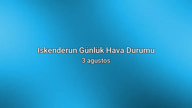 Iskenderun Günlük Hava Durumu - 3 agustos