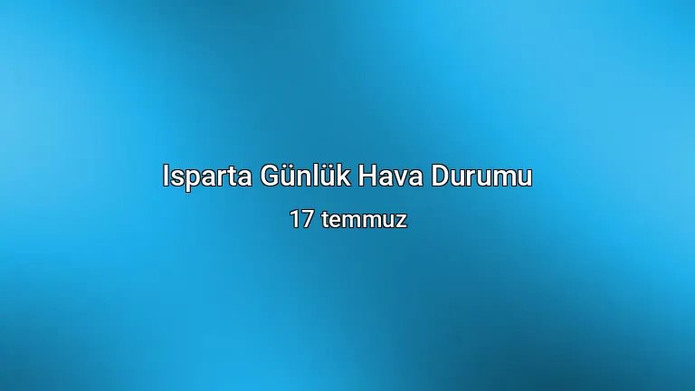Isparta Günlük Hava Durumu - 17 temmuz
