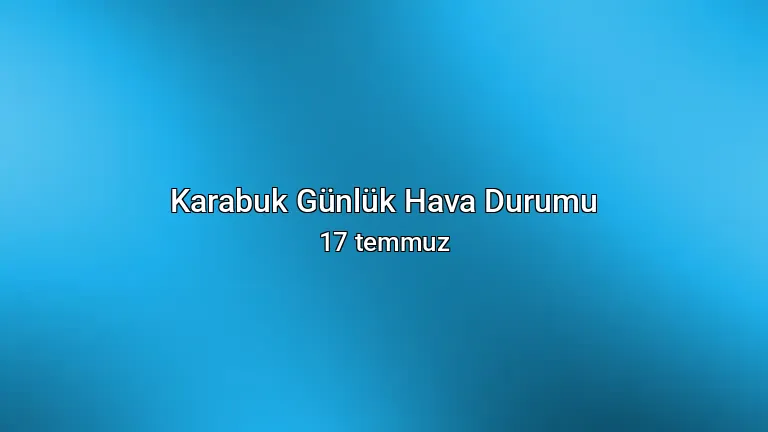 Karabuk Günlük Hava Durumu - 17 temmuz