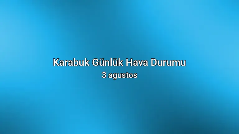 Karabuk Günlük Hava Durumu - 3 agustos