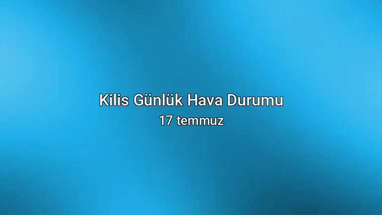 Kilis Günlük Hava Durumu - 17 temmuz
