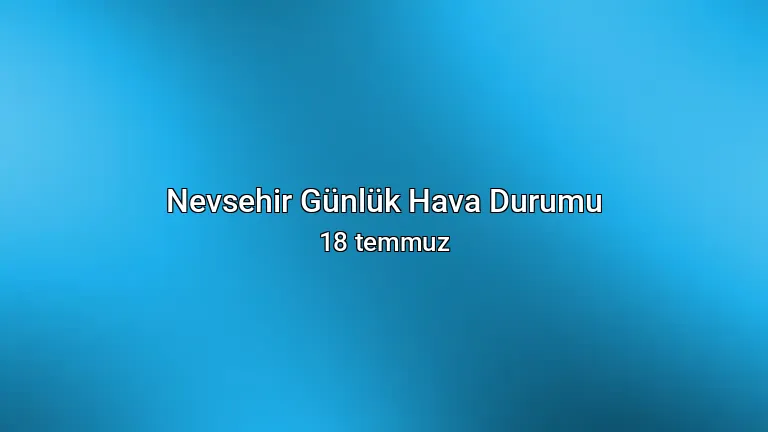 Nevsehir Günlük Hava Durumu - 18 temmuz