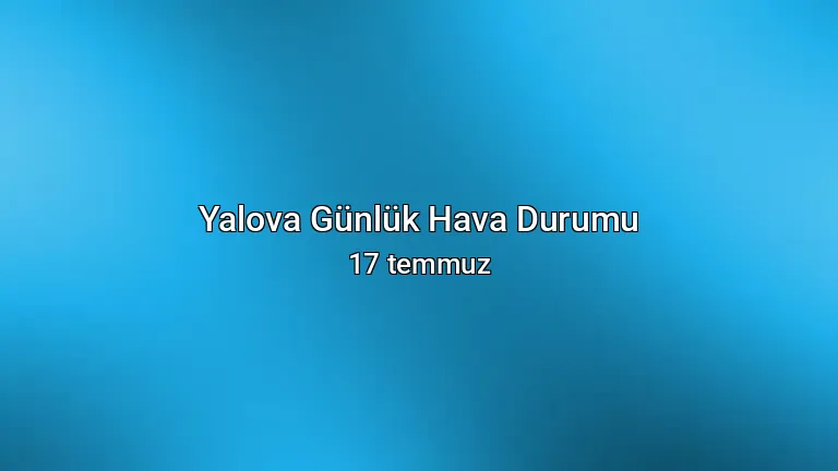 Yalova Günlük Hava Durumu - 17 temmuz